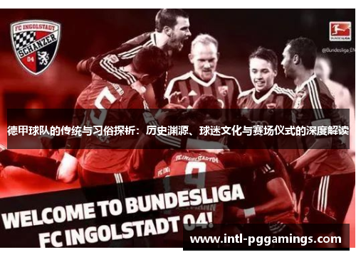 德甲球队的传统与习俗探析：历史渊源、球迷文化与赛场仪式的深度解读