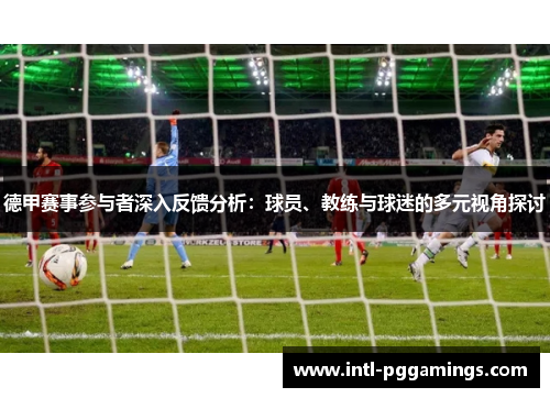 德甲赛事参与者深入反馈分析：球员、教练与球迷的多元视角探讨