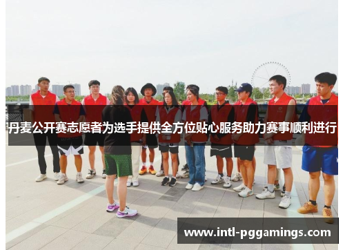 丹麦公开赛志愿者为选手提供全方位贴心服务助力赛事顺利进行