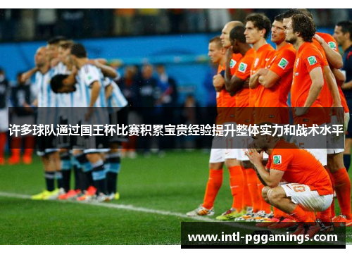 许多球队通过国王杯比赛积累宝贵经验提升整体实力和战术水平
