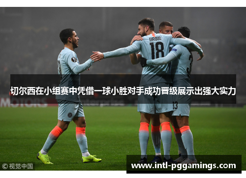 切尔西在小组赛中凭借一球小胜对手成功晋级展示出强大实力