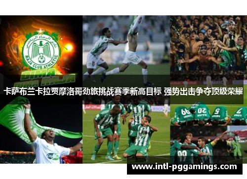 卡萨布兰卡拉贾摩洛哥劲旅挑战赛季新高目标 强势出击争夺顶级荣耀