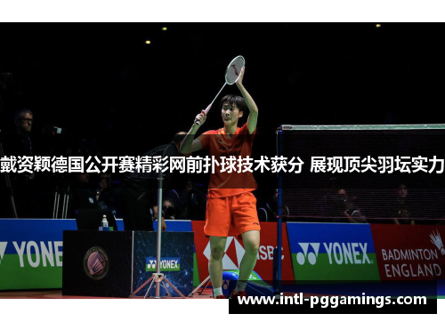 戴资颖德国公开赛精彩网前扑球技术获分 展现顶尖羽坛实力