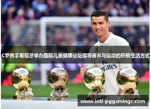 C罗携手葡萄牙举办国际儿童健康论坛倡导营养与运动的积极生活方式