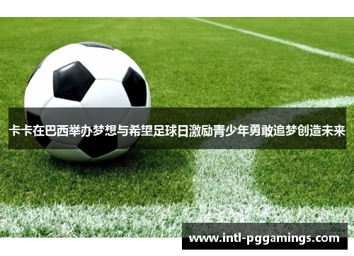 卡卡在巴西举办梦想与希望足球日激励青少年勇敢追梦创造未来