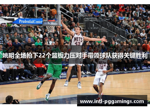 姚明全场抢下22个篮板力压对手带领球队获得关键胜利
