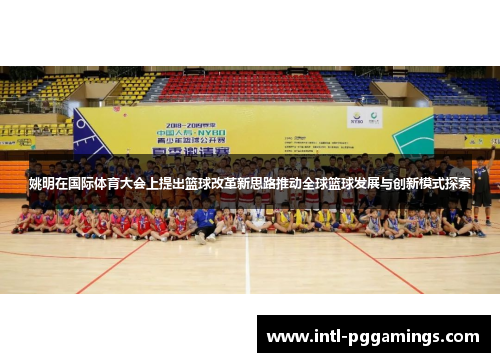 姚明在国际体育大会上提出篮球改革新思路推动全球篮球发展与创新模式探索