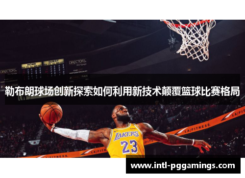 勒布朗球场创新探索如何利用新技术颠覆篮球比赛格局