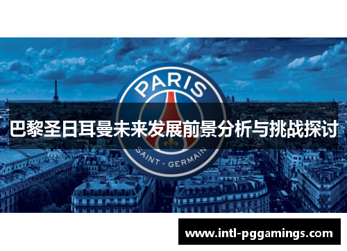 巴黎圣日耳曼未来发展前景分析与挑战探讨