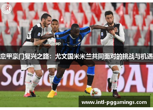 意甲豪门复兴之路：尤文国米米兰共同面对的挑战与机遇