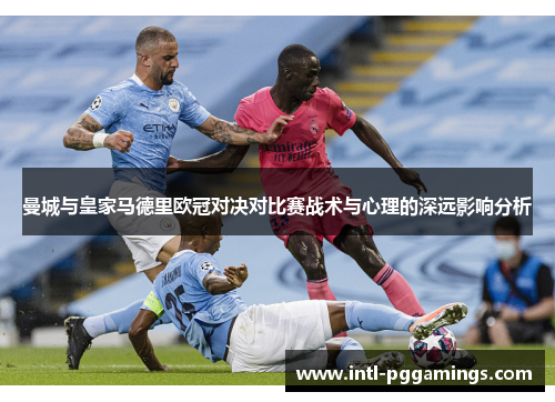 曼城与皇家马德里欧冠对决对比赛战术与心理的深远影响分析