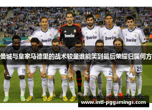曼城与皇家马德里的战术较量谁能笑到最后荣耀归属何方