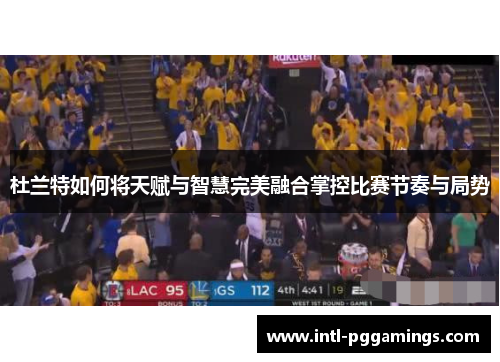 杜兰特如何将天赋与智慧完美融合掌控比赛节奏与局势