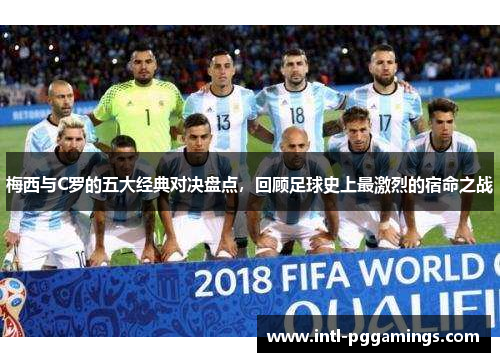 梅西与C罗的五大经典对决盘点，回顾足球史上最激烈的宿命之战