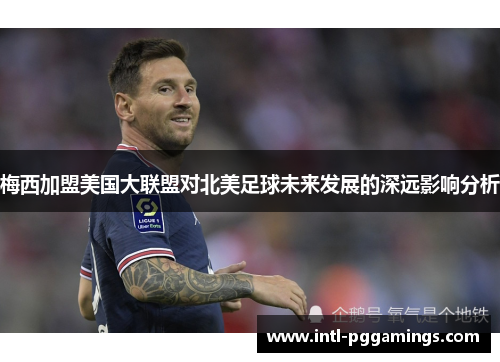 梅西加盟美国大联盟对北美足球未来发展的深远影响分析