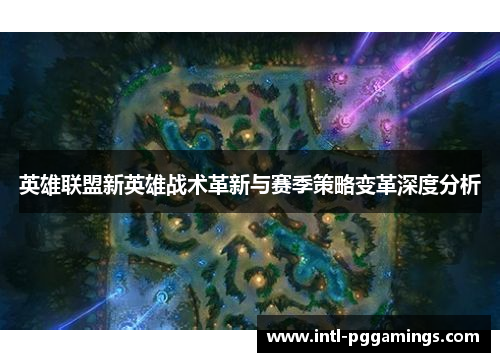 英雄联盟新英雄战术革新与赛季策略变革深度分析