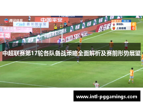 中超联赛第17轮各队备战策略全面解析及赛前形势展望