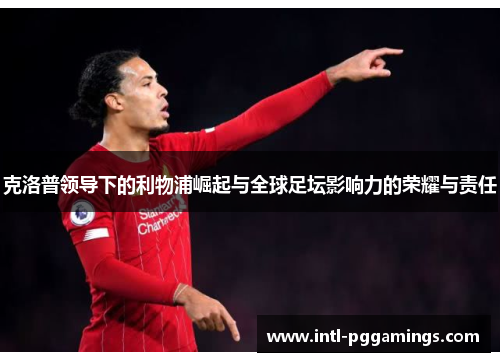 克洛普领导下的利物浦崛起与全球足坛影响力的荣耀与责任
