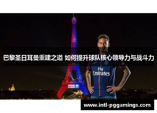 巴黎圣日耳曼重建之道 如何提升球队核心领导力与战斗力