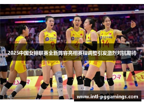 2025中国女排联赛全新阵容亮相赛程调整引发激烈对抗期待