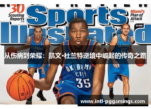 从伤病到荣耀：凯文·杜兰特逆境中崛起的传奇之路