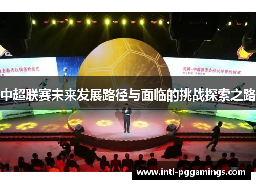 中超联赛未来发展路径与面临的挑战探索之路