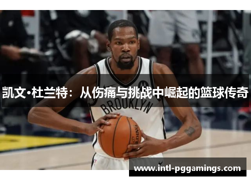 凯文·杜兰特：从伤痛与挑战中崛起的篮球传奇