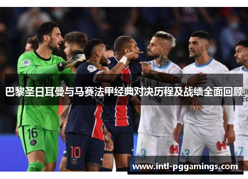 巴黎圣日耳曼与马赛法甲经典对决历程及战绩全面回顾