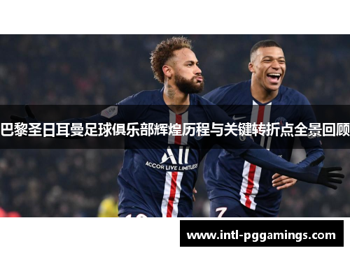 巴黎圣日耳曼足球俱乐部辉煌历程与关键转折点全景回顾
