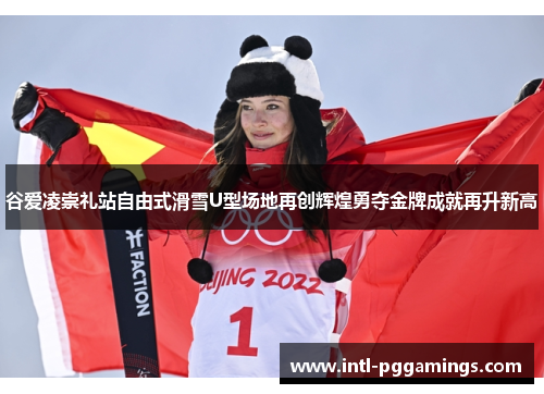 谷爱凌崇礼站自由式滑雪U型场地再创辉煌勇夺金牌成就再升新高