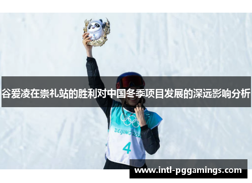 谷爱凌在崇礼站的胜利对中国冬季项目发展的深远影响分析