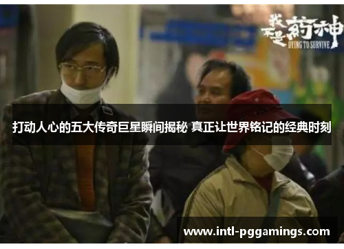 打动人心的五大传奇巨星瞬间揭秘 真正让世界铭记的经典时刻