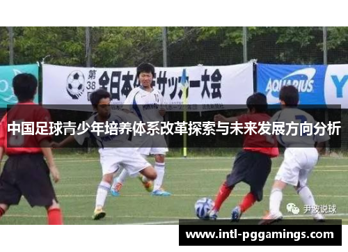 中国足球青少年培养体系改革探索与未来发展方向分析