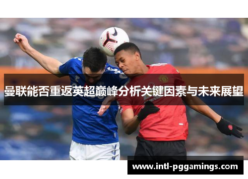 曼联能否重返英超巅峰分析关键因素与未来展望