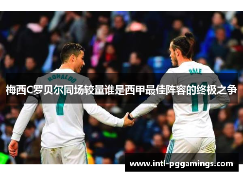 梅西C罗贝尔同场较量谁是西甲最佳阵容的终极之争