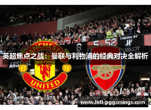 英超焦点之战：曼联与利物浦的经典对决全解析