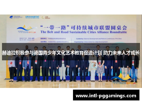 赫迪拉积极参与德国青少年文化艺术教育促进计划 助力未来人才成长