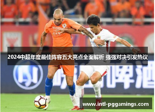 2024中超年度最佳阵容五大亮点全面解析 强强对决引发热议