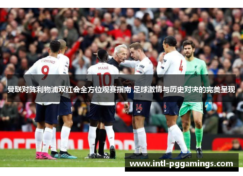 曼联对阵利物浦双红会全方位观赛指南 足球激情与历史对决的完美呈现