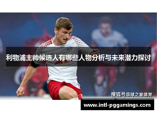 利物浦主帅候选人有哪些人物分析与未来潜力探讨