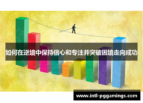 如何在逆境中保持信心和专注并突破困境走向成功