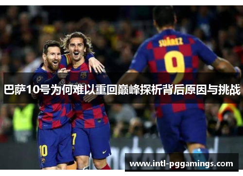 巴萨10号为何难以重回巅峰探析背后原因与挑战