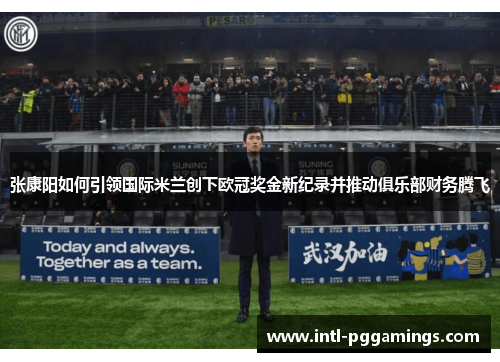 张康阳如何引领国际米兰创下欧冠奖金新纪录并推动俱乐部财务腾飞