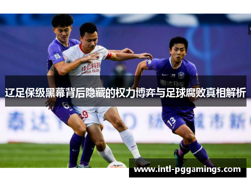 辽足保级黑幕背后隐藏的权力博弈与足球腐败真相解析