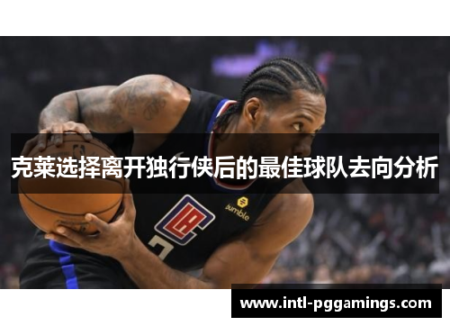 克莱选择离开独行侠后的最佳球队去向分析