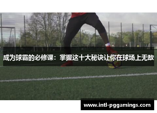 成为球霸的必修课：掌握这十大秘诀让你在球场上无敌