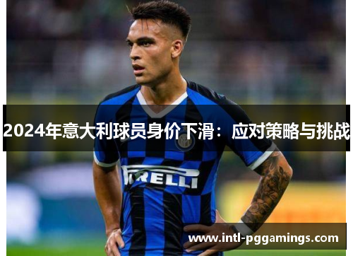 2024年意大利球员身价下滑：应对策略与挑战