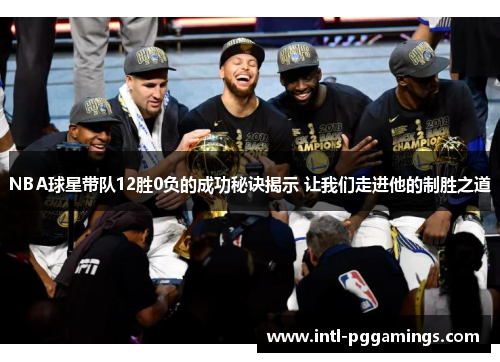 NBA球星带队12胜0负的成功秘诀揭示 让我们走进他的制胜之道