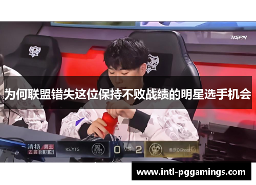 为何联盟错失这位保持不败战绩的明星选手机会