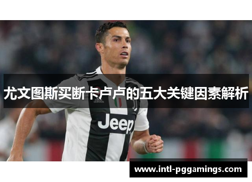 尤文图斯买断卡卢卢的五大关键因素解析